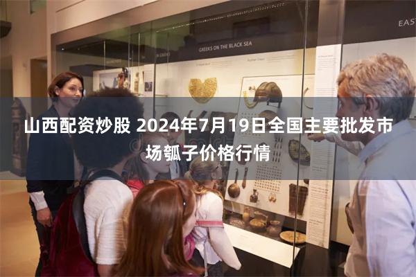 山西配资炒股 2024年7月19日全国主要批发市场瓠子价格行情