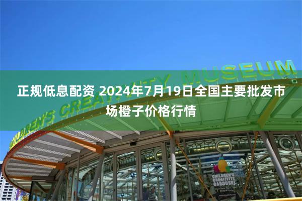 正规低息配资 2024年7月19日全国主要批发市场橙子价格行情