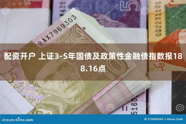 配资开户 上证3-5年国债及政策性金融债指数报188.16点