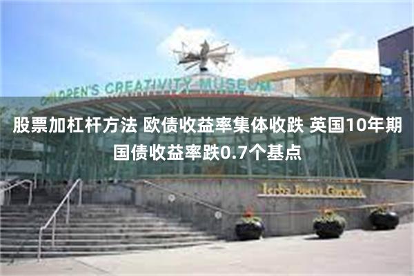 股票加杠杆方法 欧债收益率集体收跌 英国10年期国债收益率跌0.7个基点