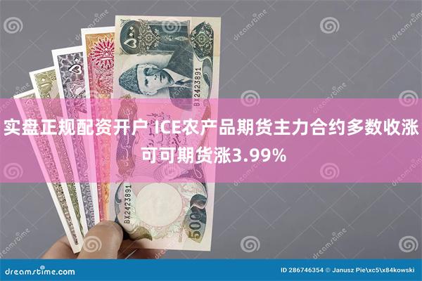 实盘正规配资开户 ICE农产品期货主力合约多数收涨 可可期货涨3.99%