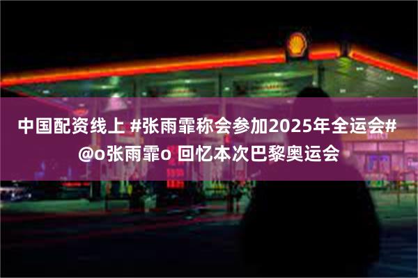 中国配资线上 #张雨霏称会参加2025年全运会# @o张雨霏o 回忆本次巴黎奥运会