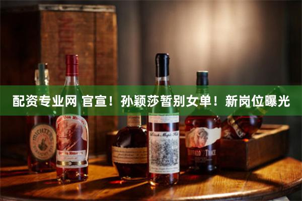 配资专业网 官宣！孙颖莎暂别女单！新岗位曝光