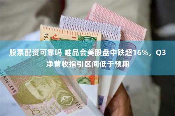 股票配资可靠吗 唯品会美股盘中跌超16%，Q3净营收指引区间低于预期