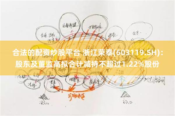 合法的配资炒股平台 浙江荣泰(603119.SH)：股东及董监高拟合计减持不超过1.22%股份