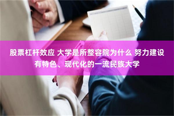 股票杠杆效应 大学是所整容院为什么 努力建设有特色、现代化的一流民族大学