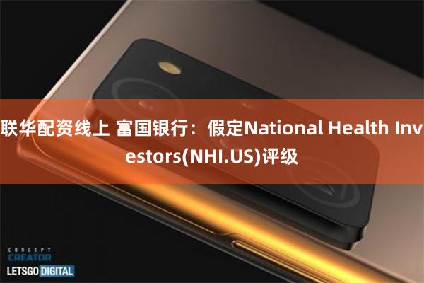 联华配资线上 富国银行：假定National Health Investors(NHI.US)评级