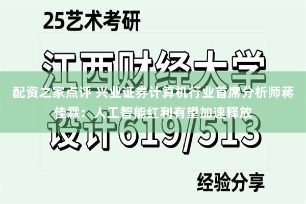 配资之家点评 兴业证券计算机行业首席分析师蒋佳霖：人工智能红利有望加速释放