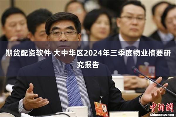 期货配资软件 大中华区2024年三季度物业摘要研究报告