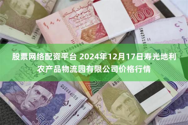 股票网络配资平台 2024年12月17日寿光地利农产品物流园有限公司价格行情