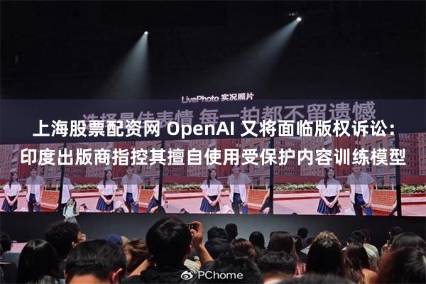 上海股票配资网 OpenAI 又将面临版权诉讼：印度出版商指控其擅自使用受保护内容训练模型