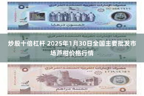 炒股十倍杠杆 2025年1月30日全国主要批发市场芦柑价格行情