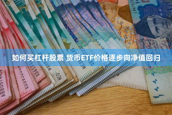 如何买杠杆股票 货币ETF价格逐步向净值回归