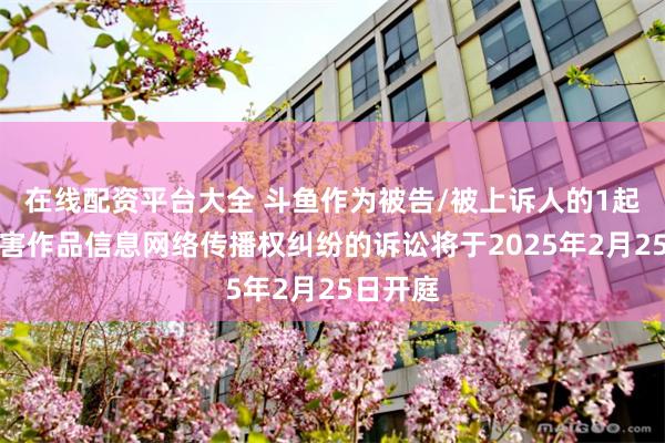 在线配资平台大全 斗鱼作为被告/被上诉人的1起涉及侵害作品信息网络传播权纠纷的诉讼将于2025年2月25日开庭