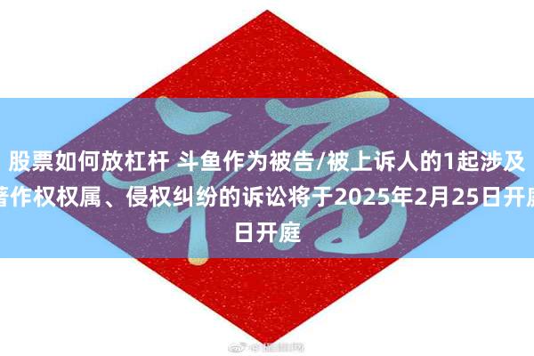 股票如何放杠杆 斗鱼作为被告/被上诉人的1起涉及著作权权属、侵权纠纷的诉讼将于2025年2月25日开庭