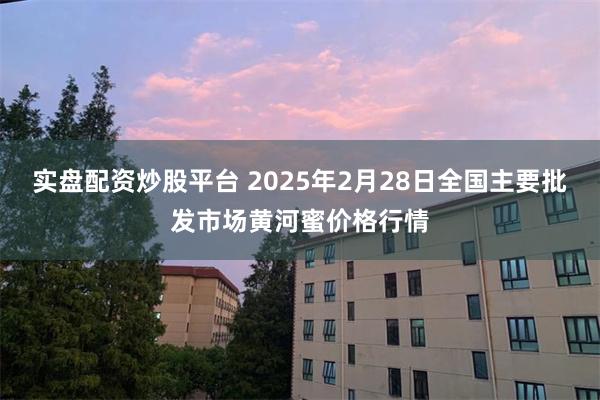 实盘配资炒股平台 2025年2月28日全国主要批发市场黄河蜜价格行情