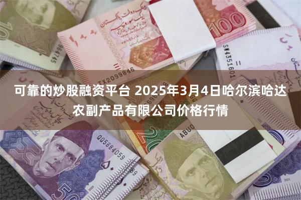 可靠的炒股融资平台 2025年3月4日哈尔滨哈达农副产品有限公司价格行情