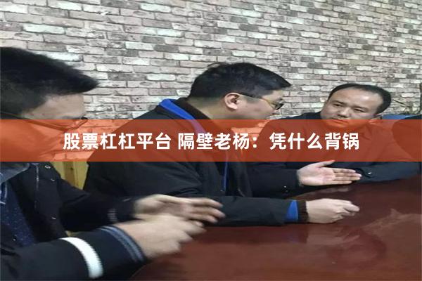 股票杠杠平台 隔壁老杨：凭什么背锅